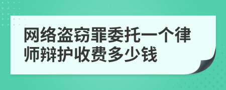 网络盗窃罪委托一个律师辩护收费多少钱