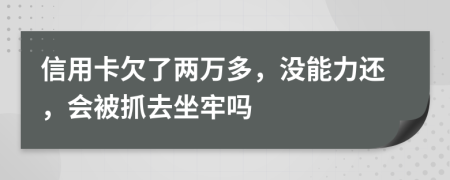 信用卡欠了两万多，没能力还，会被抓去坐牢吗