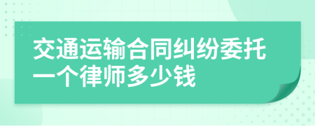 交通运输合同纠纷委托一个律师多少钱