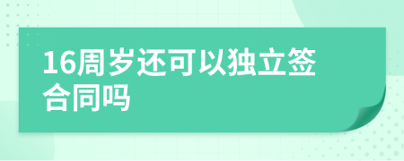 16周岁还可以独立签合同吗