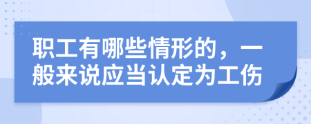 职工有哪些情形的，一般来说应当认定为工伤