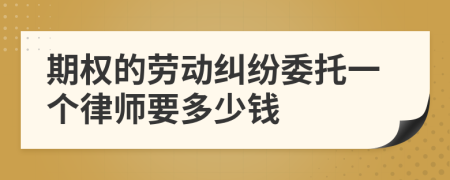 期权的劳动纠纷委托一个律师要多少钱