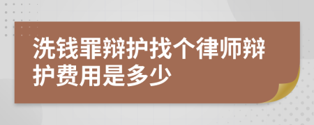 洗钱罪辩护找个律师辩护费用是多少