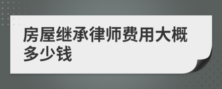房屋继承律师费用大概多少钱