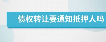 债权转让要通知抵押人吗