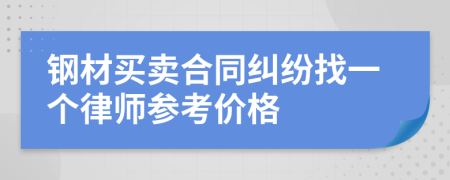 钢材买卖合同纠纷找一个律师参考价格