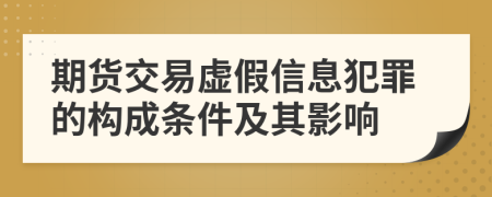 期货交易虚假信息犯罪的构成条件及其影响