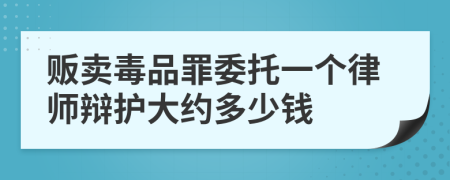 贩卖毒品罪委托一个律师辩护大约多少钱