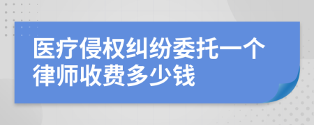 医疗侵权纠纷委托一个律师收费多少钱