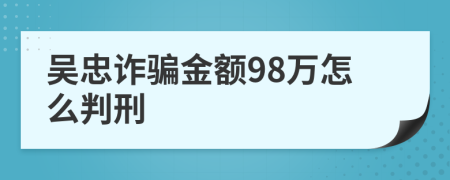 吴忠诈骗金额98万怎么判刑