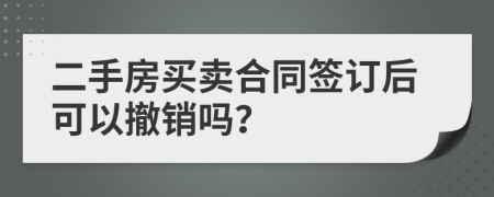 二手房买卖合同签订后可以撤销吗？