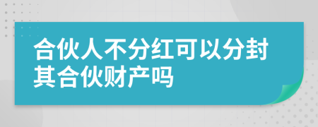 合伙人不分红可以分封其合伙财产吗