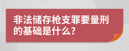 非法储存枪支罪要量刑的基础是什么？