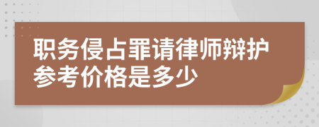 职务侵占罪请律师辩护参考价格是多少