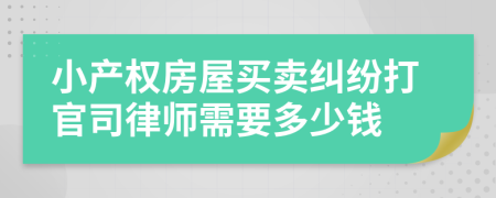 小产权房屋买卖纠纷打官司律师需要多少钱