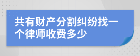 共有财产分割纠纷找一个律师收费多少