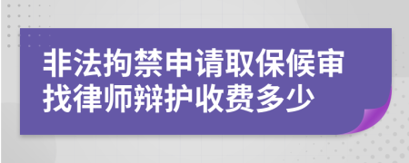 非法拘禁申请取保候审找律师辩护收费多少