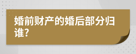 婚前财产的婚后部分归谁?