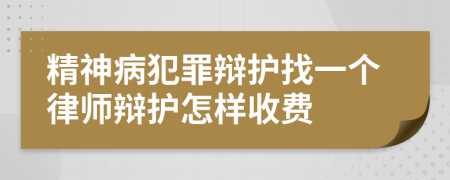 精神病犯罪辩护找一个律师辩护怎样收费