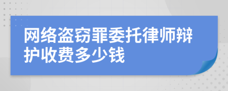 网络盗窃罪委托律师辩护收费多少钱