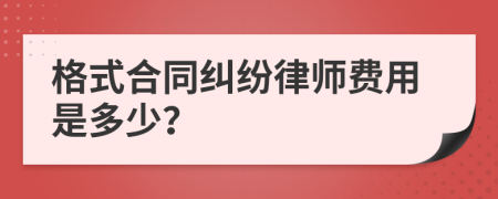 格式合同纠纷律师费用是多少？