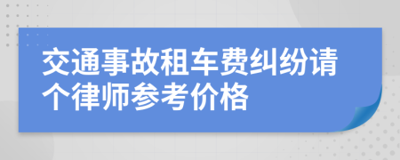 交通事故租车费纠纷请个律师参考价格