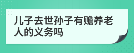 儿子去世孙子有赡养老人的义务吗