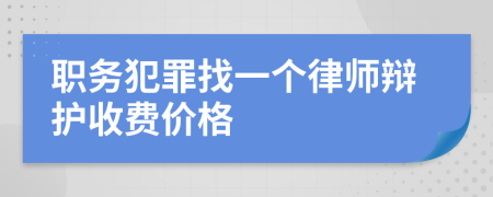 职务犯罪找一个律师辩护收费价格