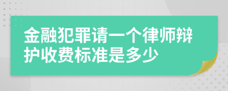 金融犯罪请一个律师辩护收费标准是多少