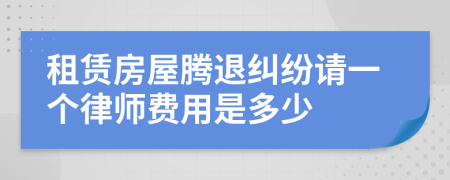 租赁房屋腾退纠纷请一个律师费用是多少