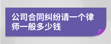 公司合同纠纷请一个律师一般多少钱