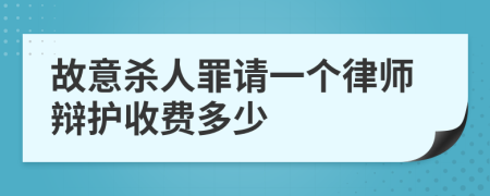 故意杀人罪请一个律师辩护收费多少