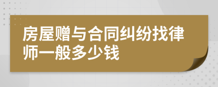 房屋赠与合同纠纷找律师一般多少钱