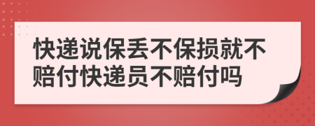 快递说保丢不保损就不赔付快递员不赔付吗