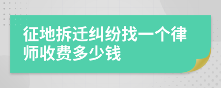 征地拆迁纠纷找一个律师收费多少钱