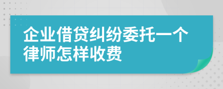 企业借贷纠纷委托一个律师怎样收费