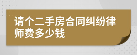 请个二手房合同纠纷律师费多少钱