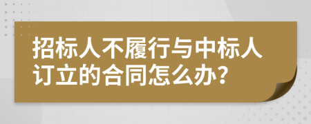 招标人不履行与中标人订立的合同怎么办？