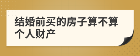 结婚前买的房子算不算个人财产