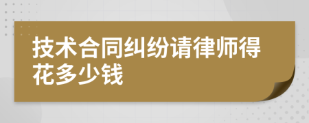 技术合同纠纷请律师得花多少钱