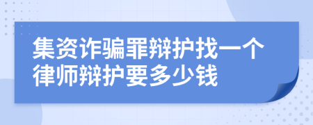 集资诈骗罪辩护找一个律师辩护要多少钱