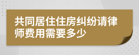 共同居住住房纠纷请律师费用需要多少