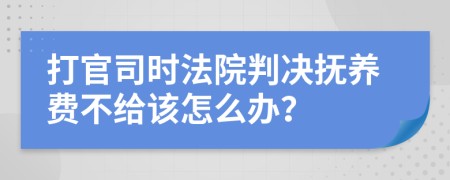 打官司时法院判决抚养费不给该怎么办？