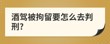 酒驾被拘留要怎么去判刑?