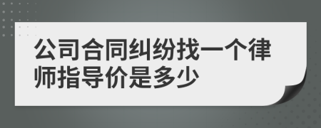 公司合同纠纷找一个律师指导价是多少