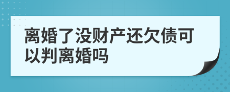 离婚了没财产还欠债可以判离婚吗