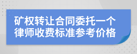 矿权转让合同委托一个律师收费标准参考价格