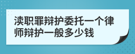 渎职罪辩护委托一个律师辩护一般多少钱