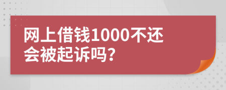 网上借钱1000不还会被起诉吗？