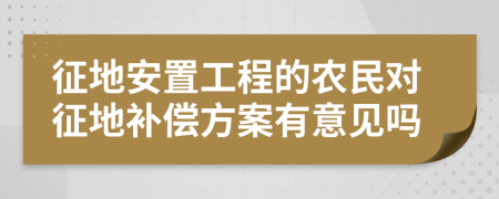 征地安置工程的农民对征地补偿方案有意见吗